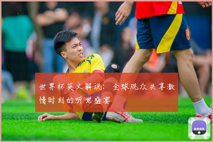 世界杯英文解说：全球观众共享激情时刻的听觉盛宴
