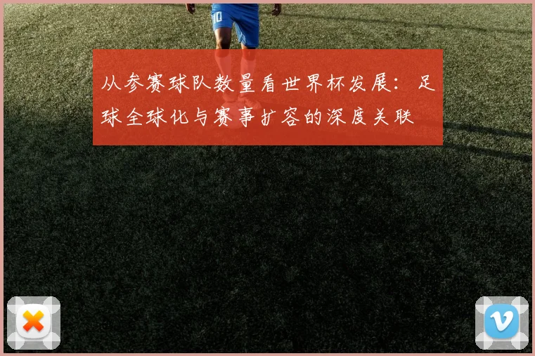 从参赛球队数量看世界杯发展：足球全球化与赛事扩容的深度关联