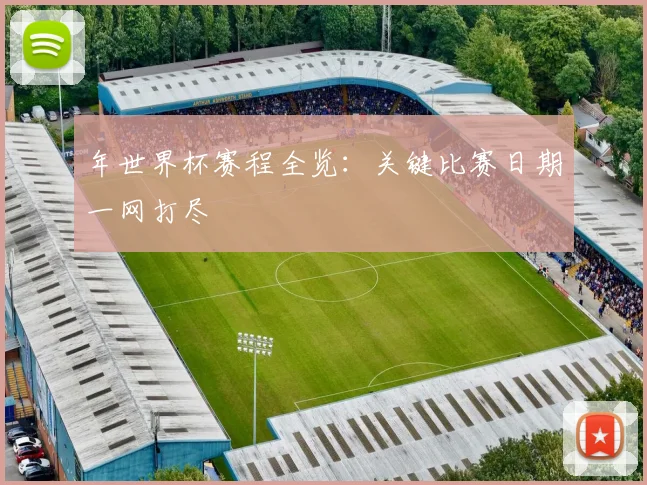 年世界杯赛程全览：关键比赛日期一网打尽