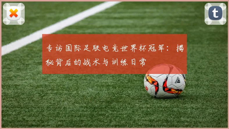 专访国际足联电竞世界杯冠军：揭秘背后的战术与训练日常